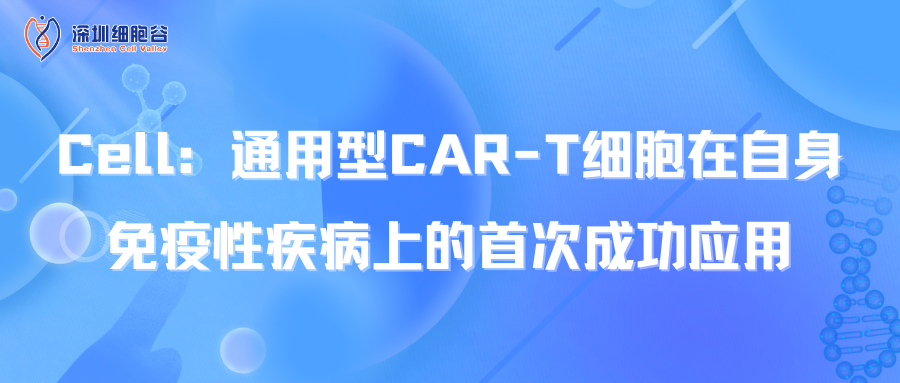  Cell：通用型CAR-T细胞在自身免疫性疾病上的首次成功应用